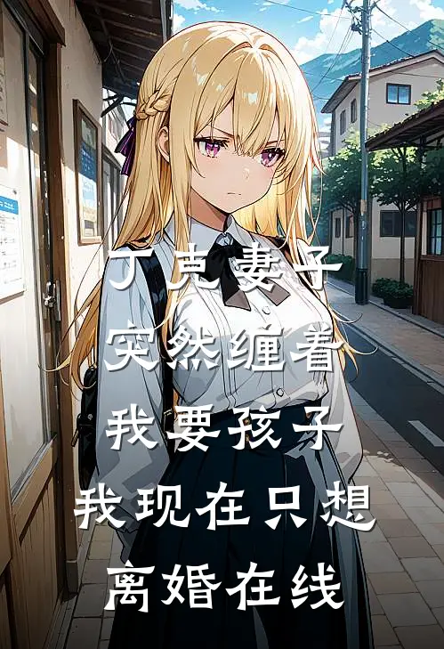 丁克妻子突然缠着我要孩子，我现在只想离婚在线