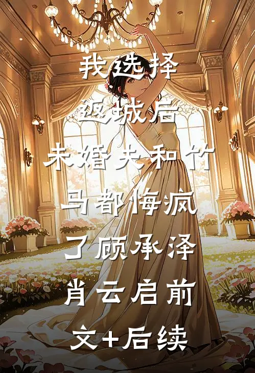 我选择返城后，未婚夫和竹马都悔疯了顾承泽肖云启前文+后续