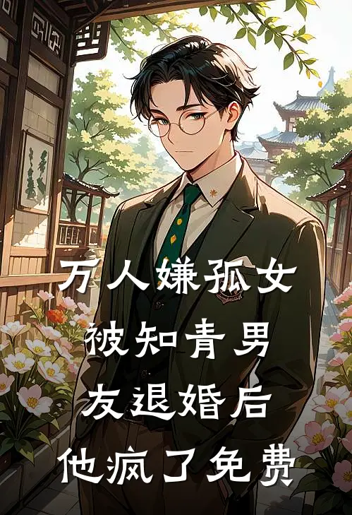 万人嫌孤女被知青男友退婚后，他疯了免费