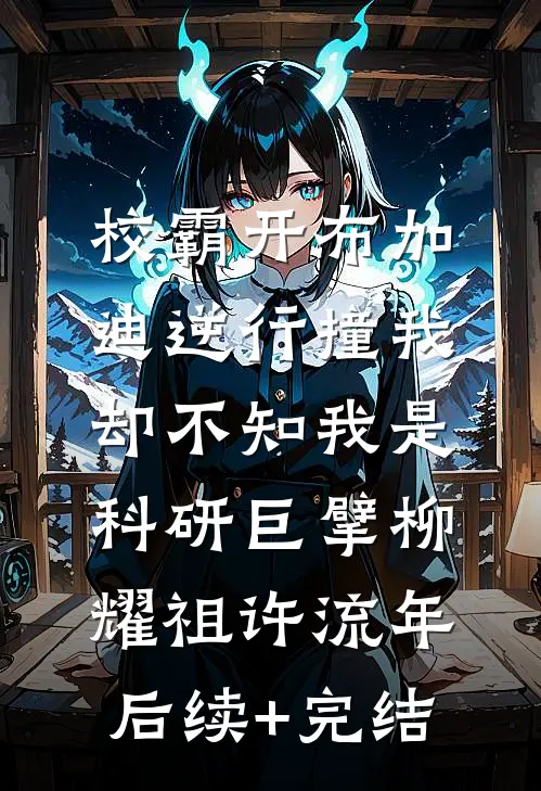 校霸开布加迪逆行撞我，却不知我是科研巨擘柳耀祖许流年后续+完结