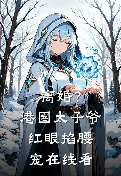 离婚？港圈太子爷红眼掐腰宠在线看