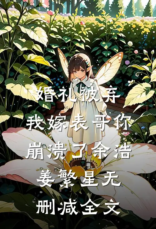 婚礼被弃，我嫁表哥你崩溃了余浩姜繁星无删减全文