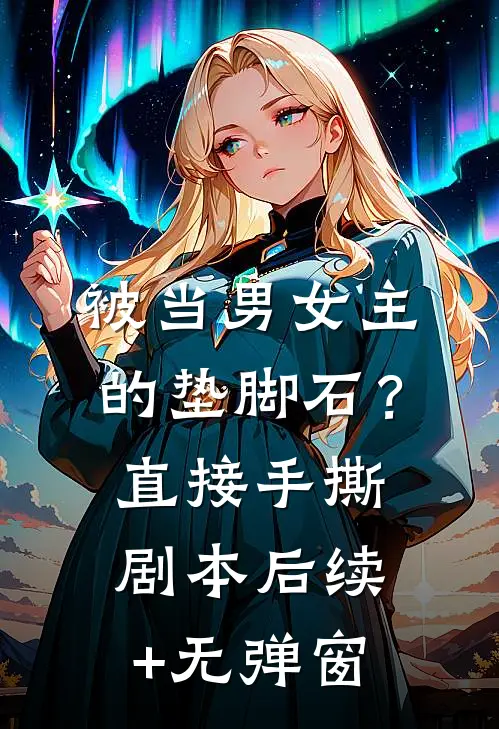 被当男女主的垫脚石？直接手撕剧本后续+无弹窗