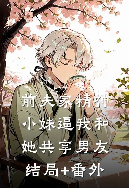 前夫家精神小妹逼我和她共享男友结局+番外