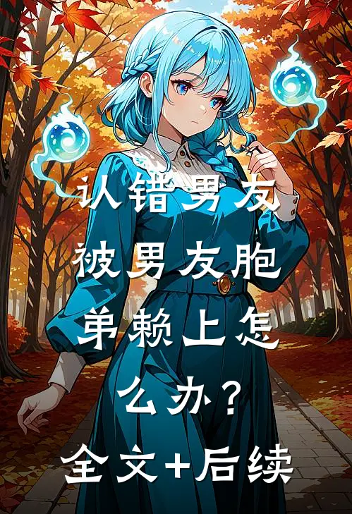 认错男友，被男友胞弟赖上怎么办？全文+后续