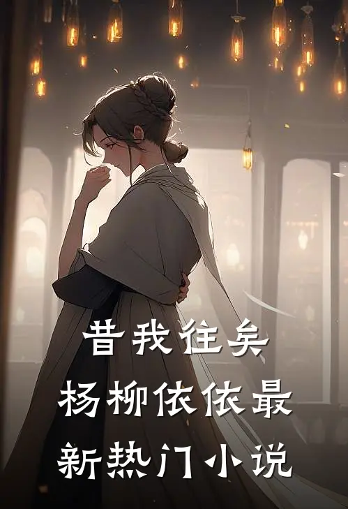 昔我往矣，杨柳依依最新热门小说