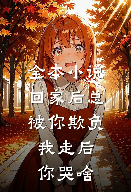 全本小说回家后总被你欺负，我走后你哭啥