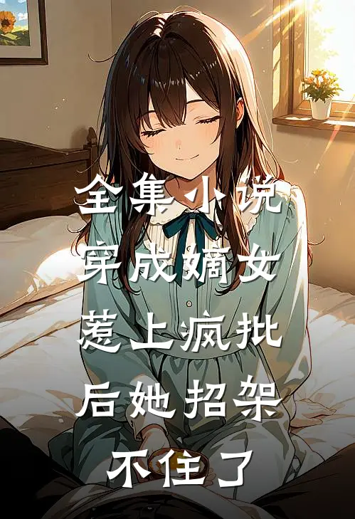 全集小说穿成嫡女，惹上疯批后她招架不住了
