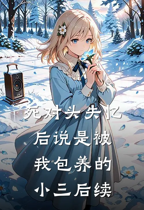 死对头失忆后说是被我包养的小三后续