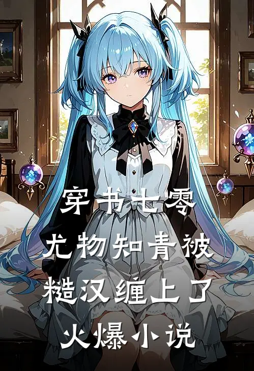 穿书七零：尤物知青被糙汉缠上了火爆小说