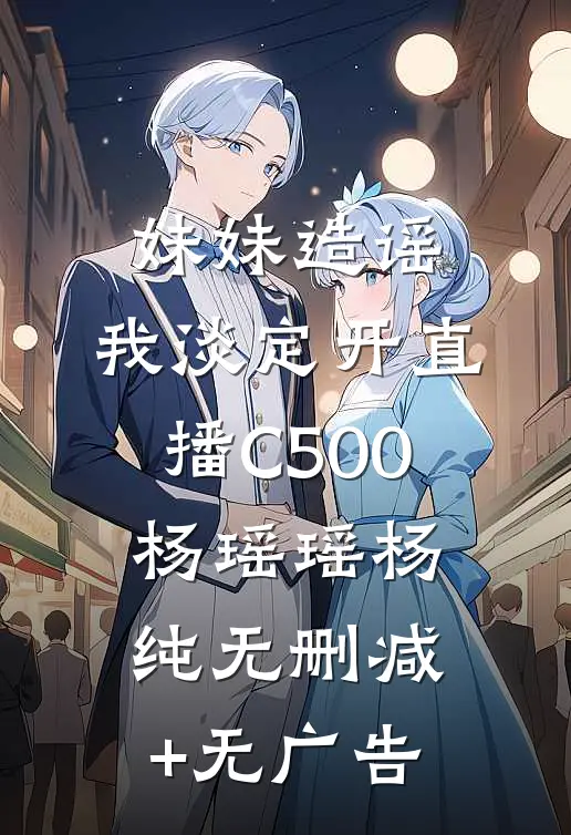 妹妹造谣，我淡定开直播C500杨瑶瑶杨纯无删减+无广告