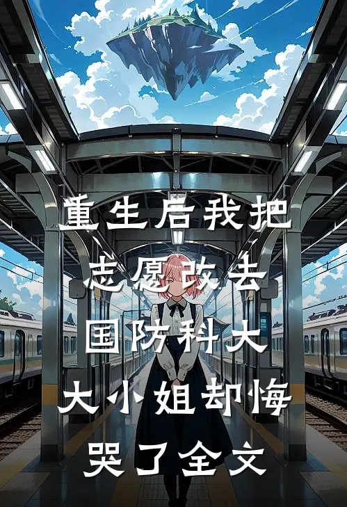 重生后我把志愿改去国防科大，大小姐却悔哭了全文