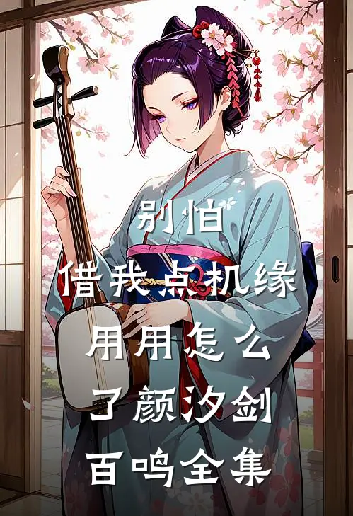 别怕，借我点机缘用用怎么了颜汐剑百鸣 全集