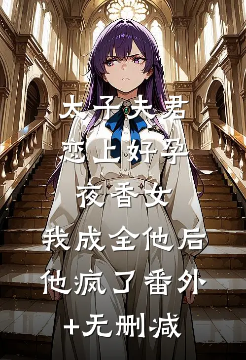太子夫君恋上好孕夜香女，我成全他后他疯了番外+无删减