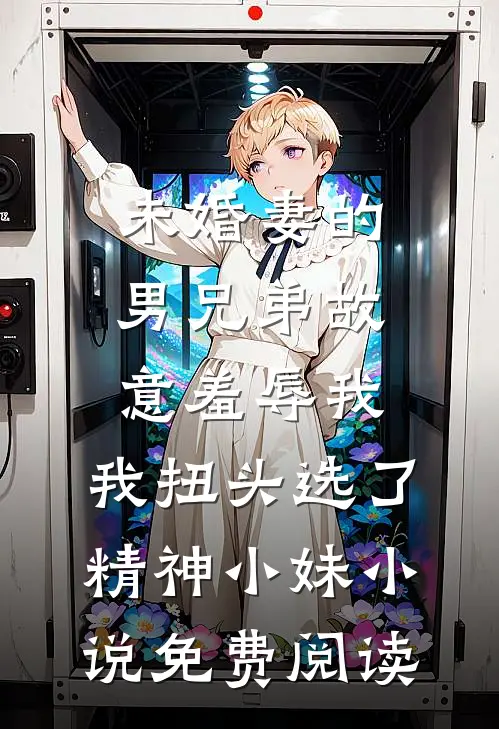 未婚妻的男兄弟故意羞辱我，我扭头选了精神小妹小说免费阅读
