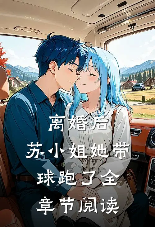 离婚后，苏小姐她带球跑了全章节阅读
