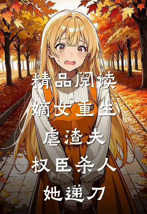 精品阅读嫡女重生虐渣夫，权臣杀人她递刀