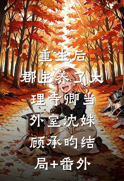 重生后，郡主养了大理寺卿当外室沈姝顾承昀结局+番外