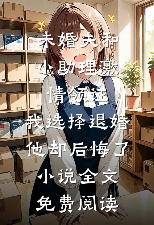 未婚夫和小助理激情领证，我选择退婚他却后悔了小说全文免费阅读