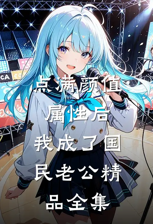 点满颜值属性后，我成了国民老公精品全集