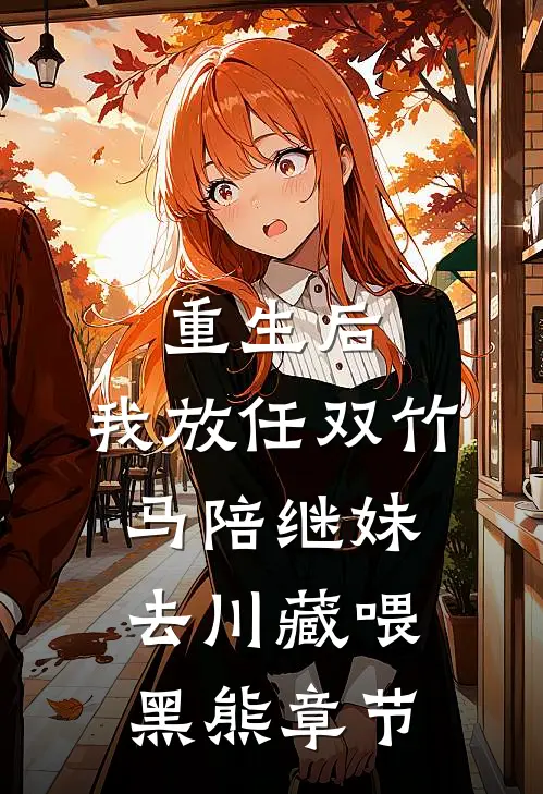 重生后，我放任双竹马陪继妹去川藏喂黑熊章节