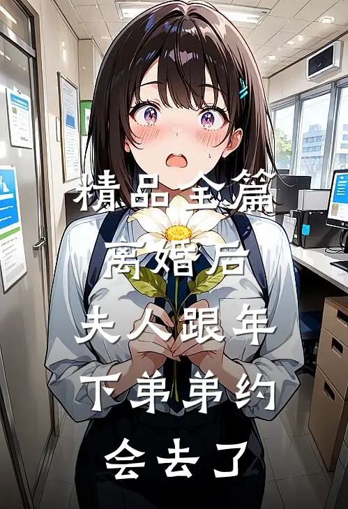 精品全篇离婚后，夫人跟年下弟弟约会去了
