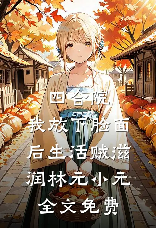 四合院：我放下脸面后生活贼滋润林元小元全文免费