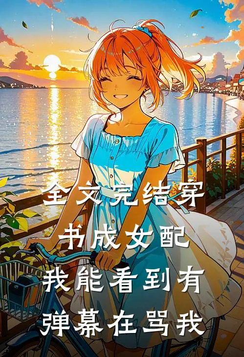 全文完结穿书成女配：我能看到有弹幕在骂我