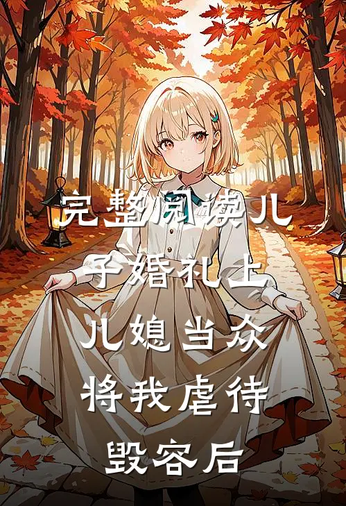 完整阅读儿子婚礼上，儿媳当众将我虐待毁容后