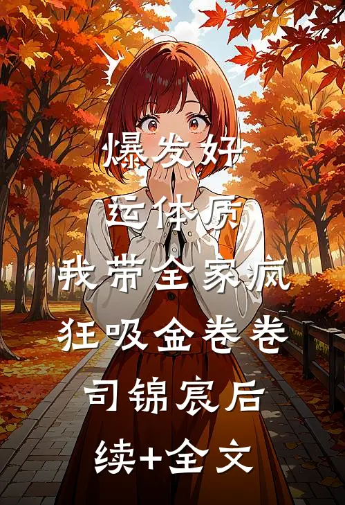 爆发好运体质，我带全家疯狂吸金卷卷司锦宸后续+全文