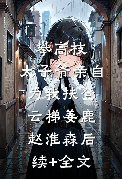 攀高枝：太子爷亲自为我扶登云梯姜鹿赵淮森后续+全文
