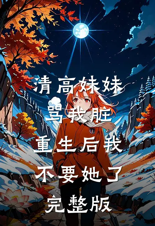 清高妹妹骂我脏，重生后我不要她了完整版