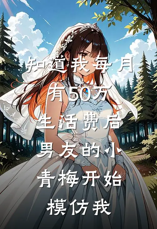 知道我每月有50万生活费后，男友的小青梅开始模仿我
