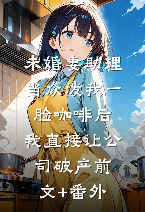 未婚妻助理当众泼我一脸咖啡后，我直接让公司破产前文+番外