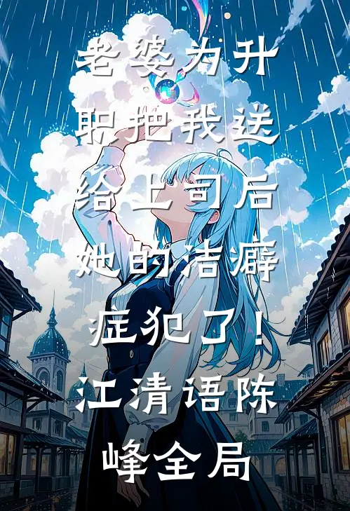 老婆为升职把我送给上司后，她的洁癖症犯了！江清语陈峰全局