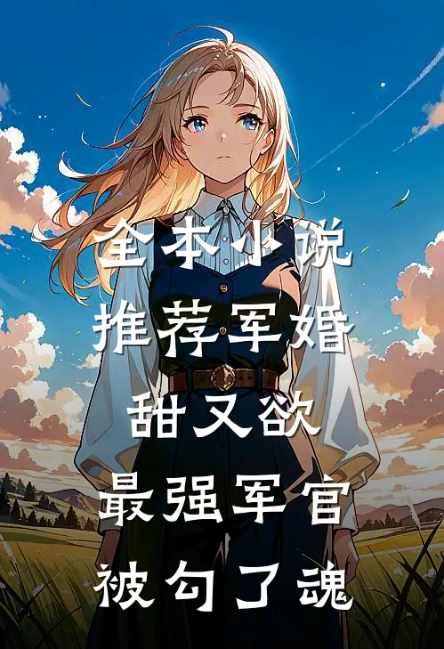 全本小说推荐军婚甜又欲：最强军官被勾了魂