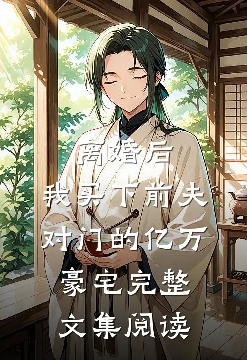 离婚后，我买下前夫对门的亿万豪宅完整文集阅读