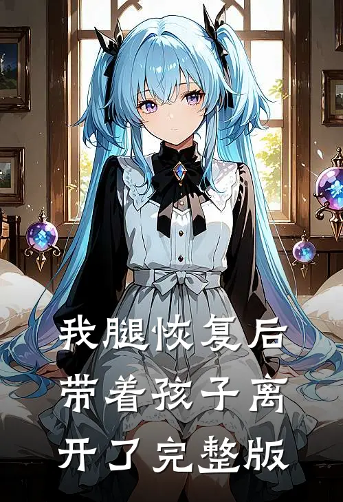 我腿恢复后，带着孩子离开了完整版