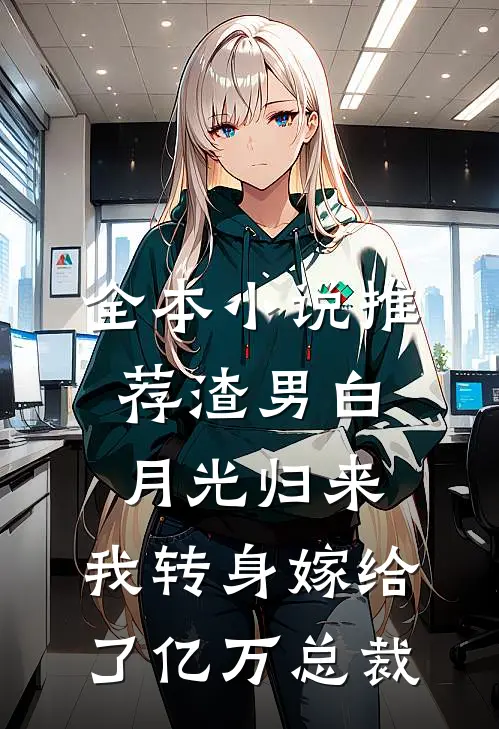 全本小说推荐渣男白月光归来，我转身嫁给了亿万总裁