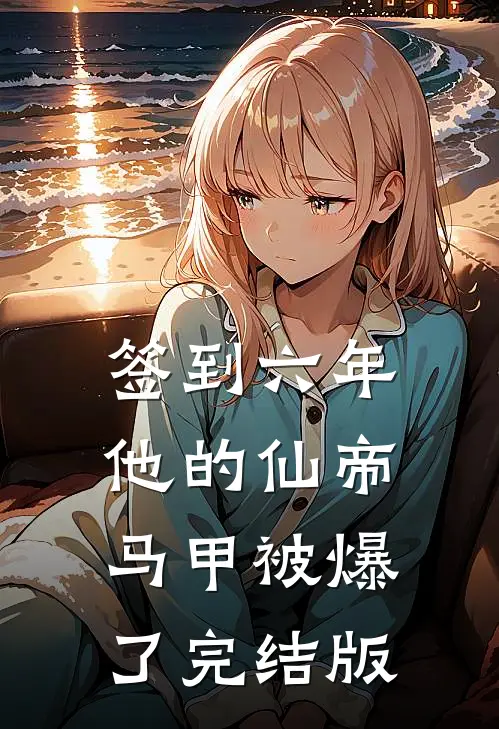 签到六年，他的仙帝马甲被爆了完结版