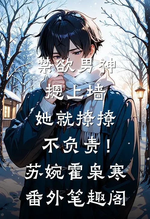 禁欲男神摁上墙，她就撩撩不负责！：苏婉霍枭寒番外笔趣阁