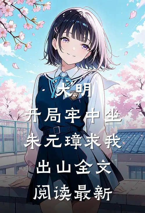 大明：开局牢中坐，朱元璋求我出山全文阅读最新