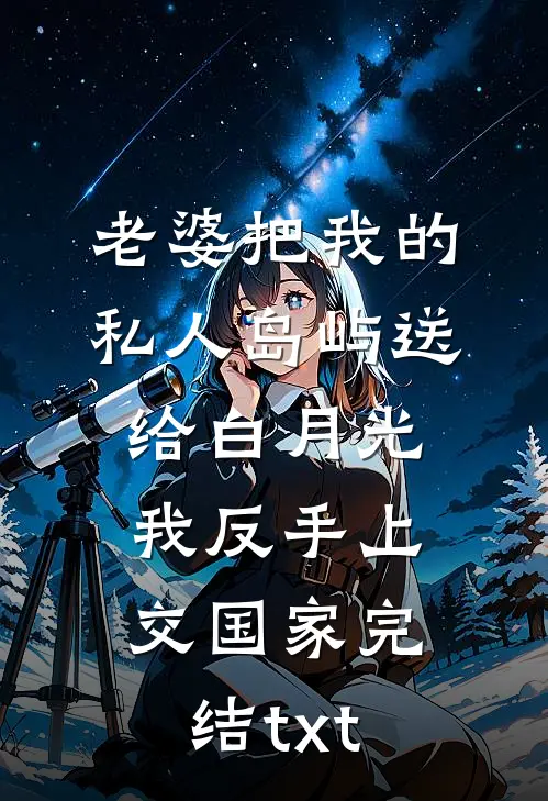老婆把我的私人岛屿送给白月光，我反手上交国家完结txt