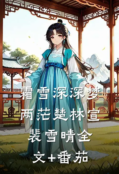 霜雪深深梦两茫楚林宣裴雪晴全文+番茄