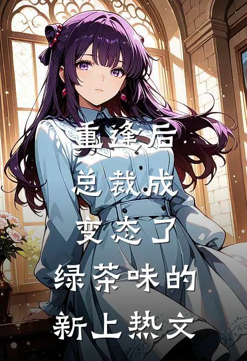 重逢后，总裁成变态了，绿茶味的新上热文