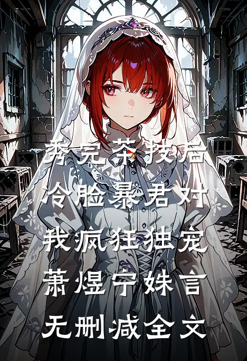 秀完茶技后，冷脸暴君对我疯狂独宠萧煜宁姝言无删减全文