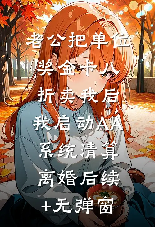 老公把单位奖金卡八折卖我后，我启动AA系统清算离婚后续+无弹窗
