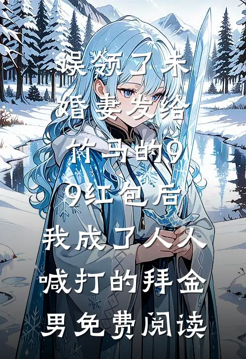 误领了未婚妻发给竹马的99红包后，我成了人人喊打的拜金男免费阅读