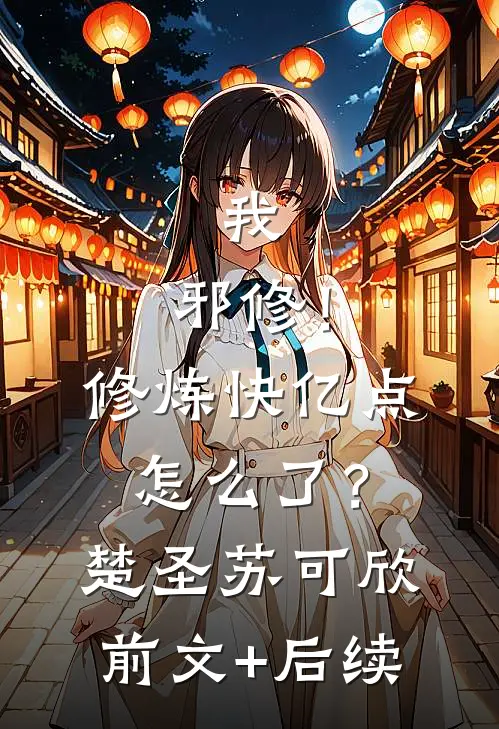 我，邪修！修炼快亿点怎么了？楚圣苏可欣前文+后续