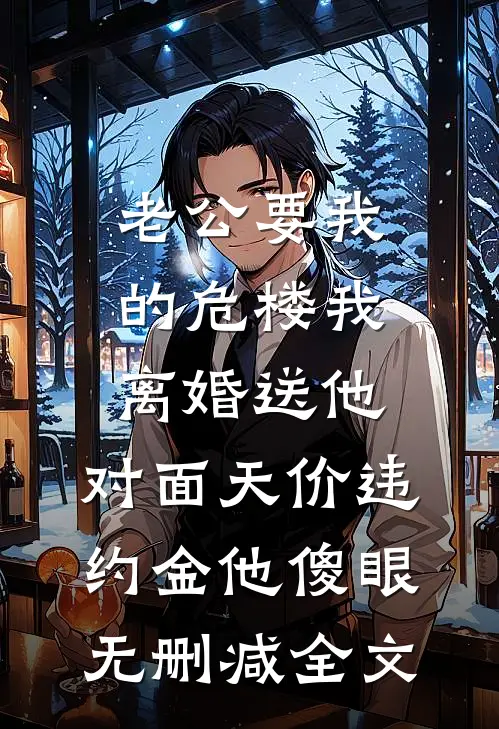 老公要我的危楼我离婚送他，对面天价违约金他傻眼无删减全文